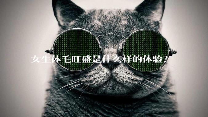 女生体毛旺盛是什么样的体验?