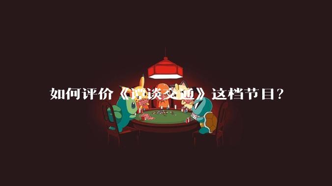 如何评价《谭谈交通》这档节目?