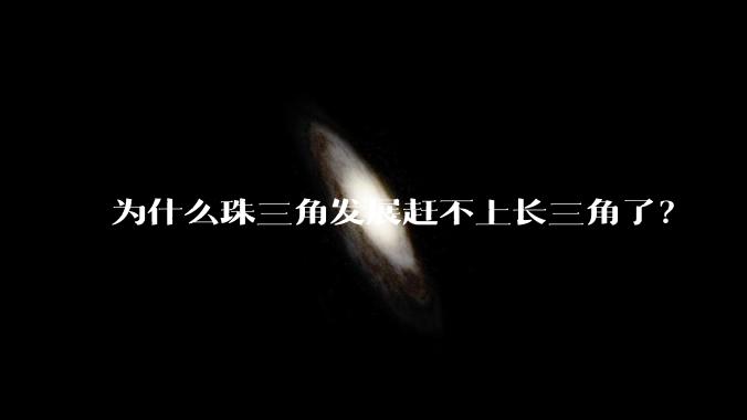为什么珠三角发展赶不上长三角了?