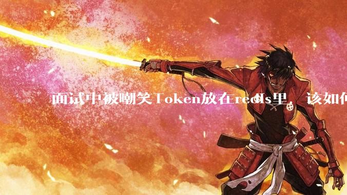面试中被嘲笑Token放在redis里,该如何应对这种情况呢?