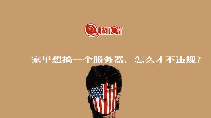 家里想搞一个服务器,怎么才不违规?