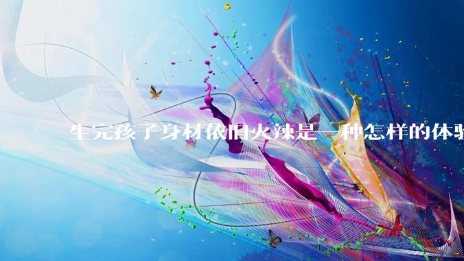 生完孩子身材依旧火辣是一种怎样的体验?