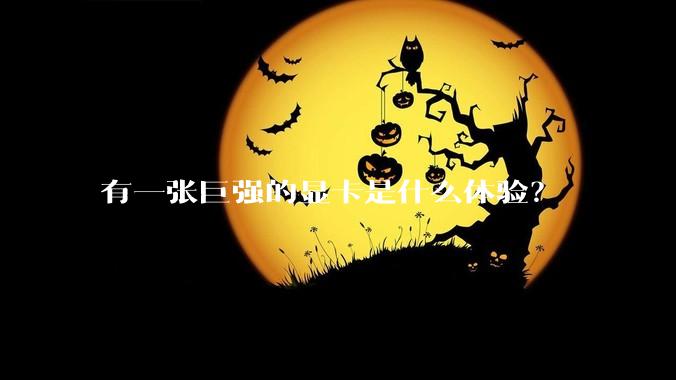 有一张巨强的显卡是什么体验?