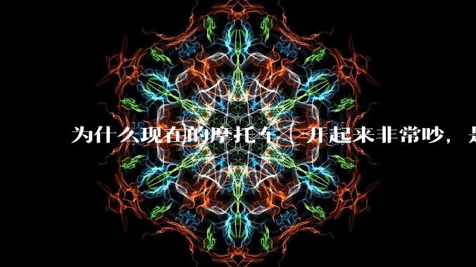 为什么现在的摩托车 ️开起来非常吵,是技术上做不到消音吗?还是故意的?