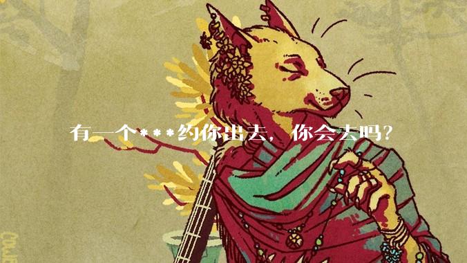 有一个***约你出去,你会去吗?
