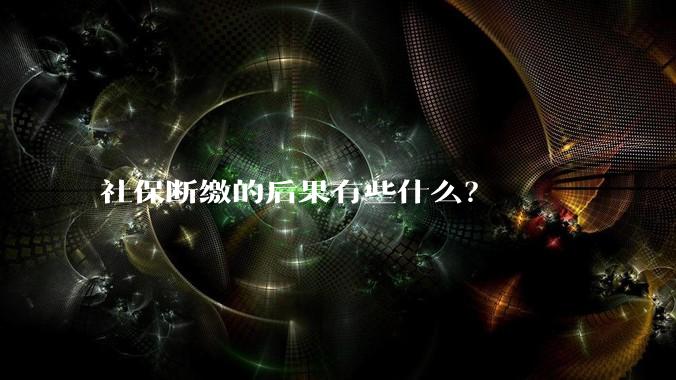 社保断缴的后果有些什么?