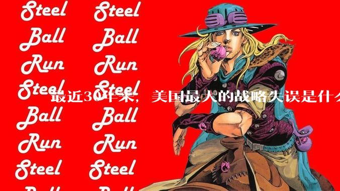 最近30年来,美国最大的战略失误是什么?