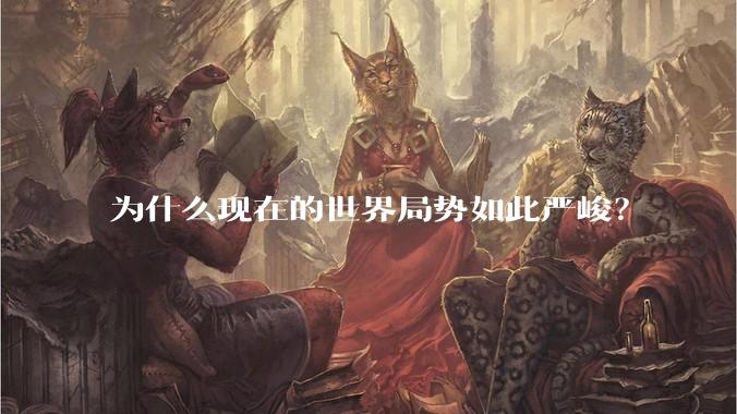 为什么现在的世界局势如此严峻?