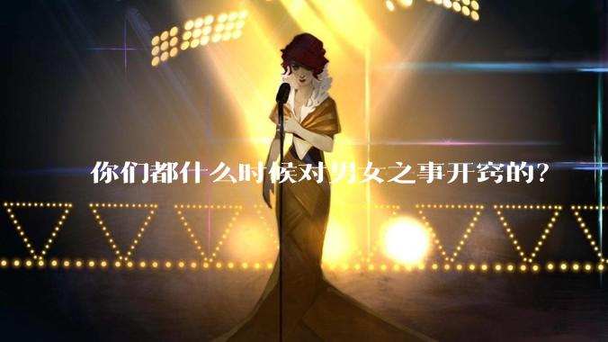 你们都什么时候对男女之事开窍的?