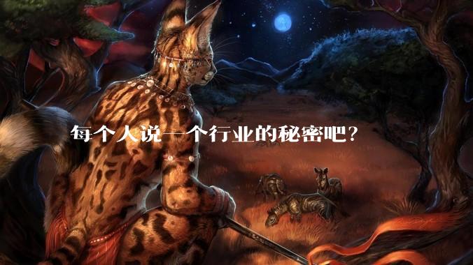 每个人说一个行业的秘密吧?