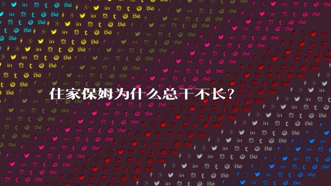 住家保姆为什么总干不长?