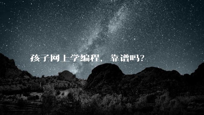孩子网上学编程,靠谱吗?