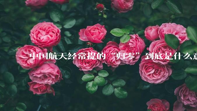 中国航天经常提的“归零”到底是什么意思?