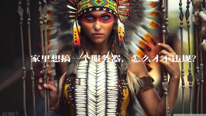 家里想搞一个服务器,怎么才不违规?