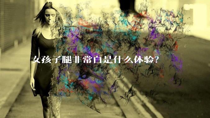 女孩子腿非常白是什么体验?