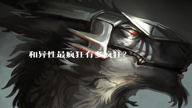 和异性最疯狂有多疯狂?
