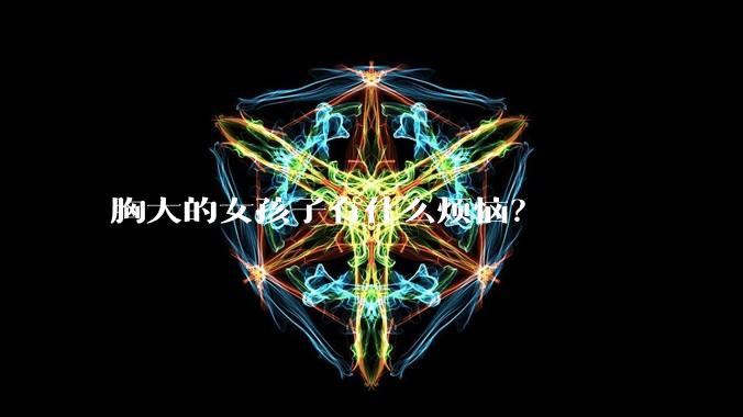 胸大的女孩子有什么烦恼?