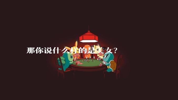 那你说什么样的是美女?