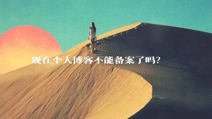现在个人博客不能备案了吗?