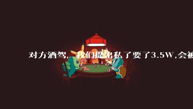 对方酒驾,我们提出私了要了3.5W,会被认为敲诈勒索吗?