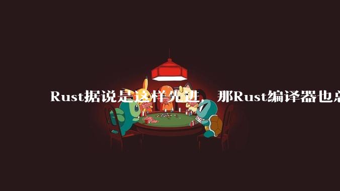 Rust据说是这样先进,那Rust编译器也总该是Rust写的吧?