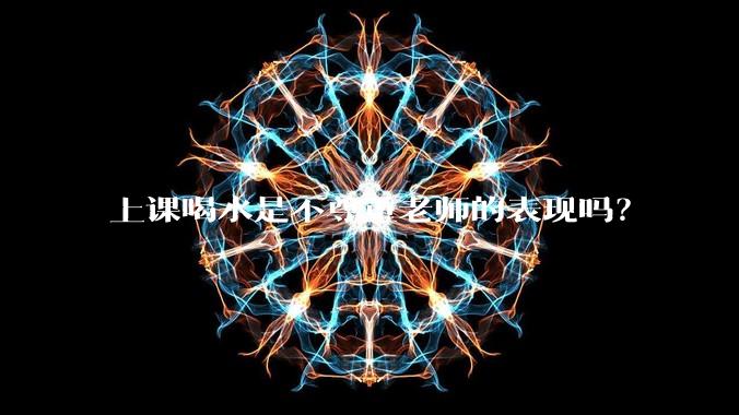 上课喝水是不尊重老师的表现吗?
