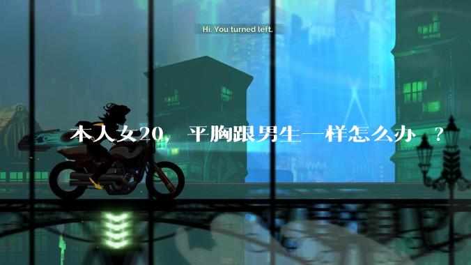 本人女20,平胸跟男生一样怎么办 ?