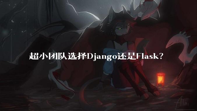 超小团队选择Django还是Flask?