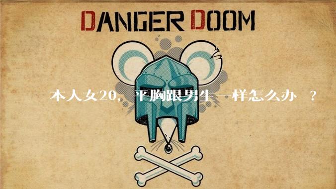本人女20,平胸跟男生一样怎么办 ?