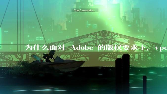 为什么面对 Adobe 的版权要求下,vposy 大神还能从容不迫?