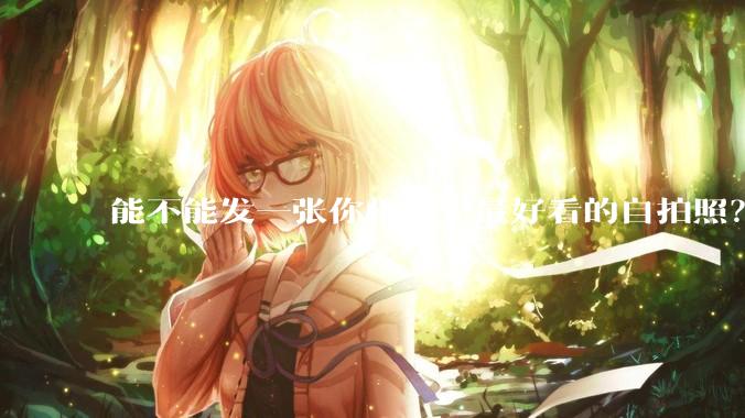 能不能发一张你相册里最好看的自拍照?