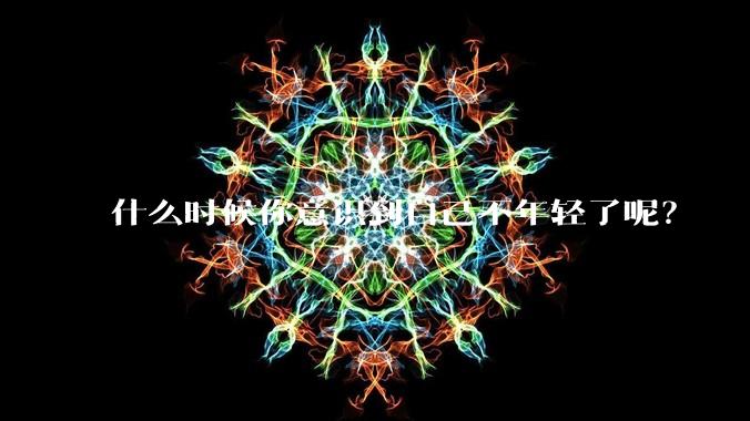 什么时候你意识到自己不年轻了呢?