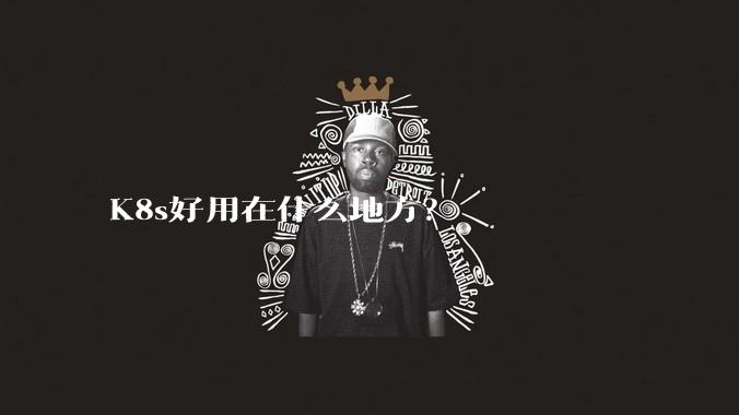 K8s好用在什么地方?