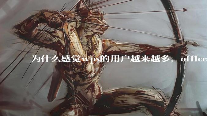 为什么感觉wps的用户越来越多,office没人用了?