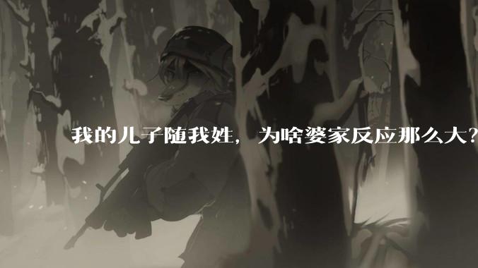我的儿子随我姓,为啥婆家反应那么大?