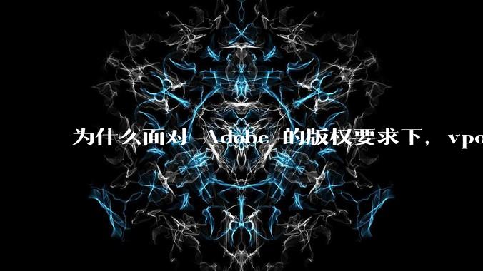 为什么面对 Adobe 的版权要求下,vposy 大神还能从容不迫?