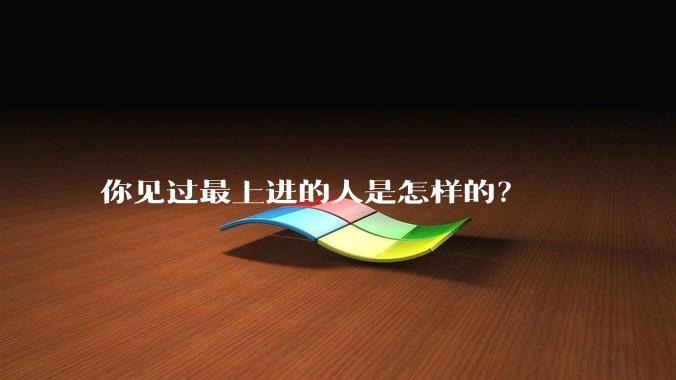 你见过最上进的人是怎样的?