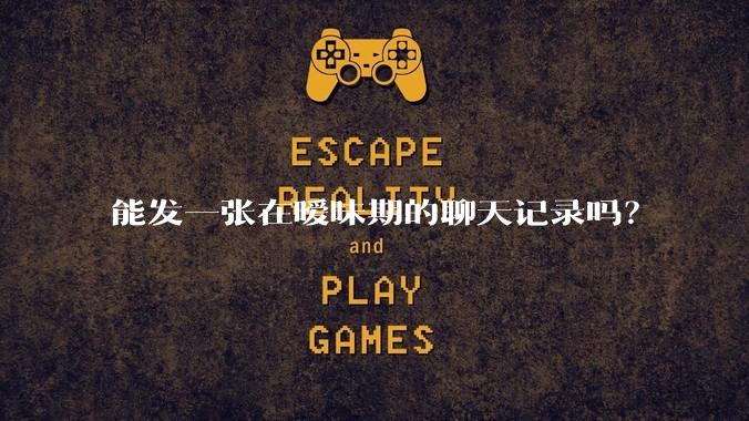能发一张在暧昧期的聊天记录吗?