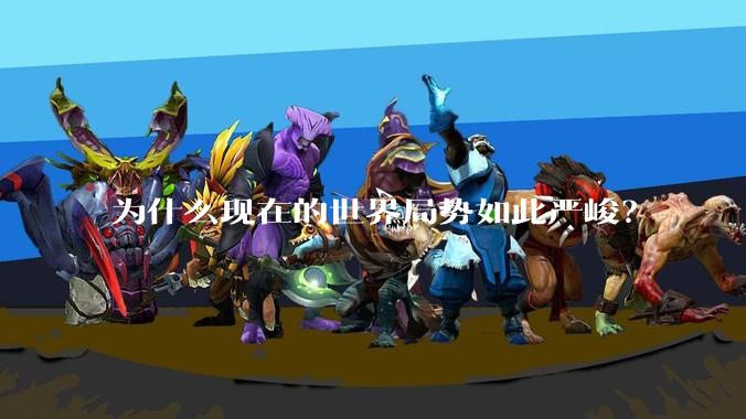 为什么现在的世界局势如此严峻?