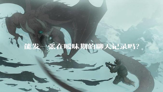 能发一张在暧昧期的聊天记录吗?