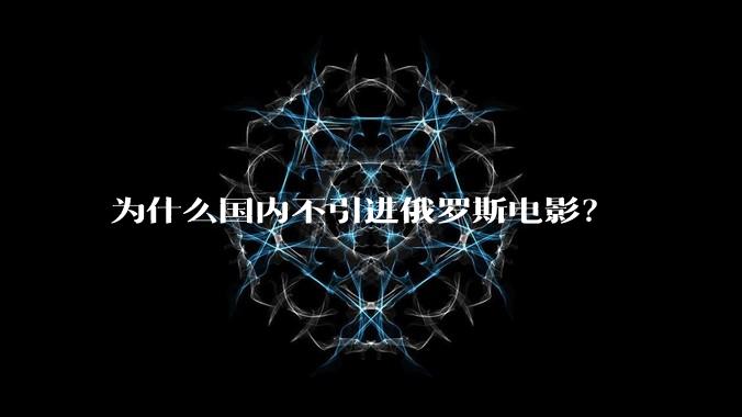 为什么国内不引进俄罗斯电影?