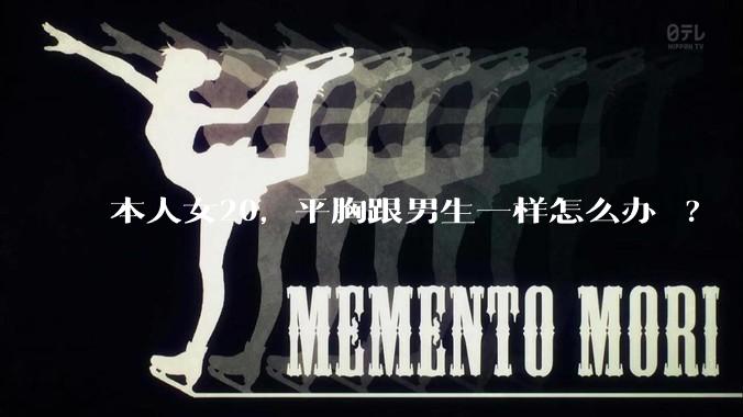 本人女20,平胸跟男生一样怎么办 ?