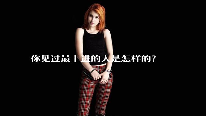 你见过最上进的人是怎样的?