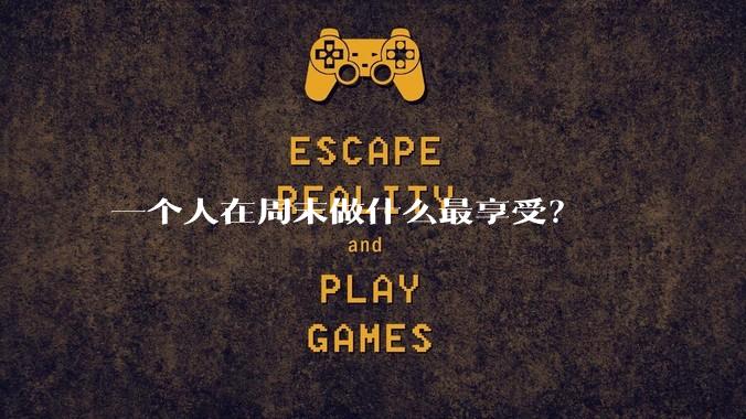 一个人在周末做什么最享受?
