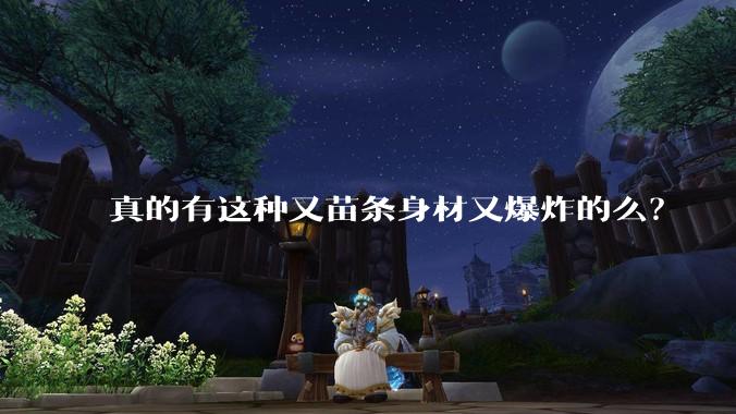 真的有这种又苗条身材又爆炸的么?