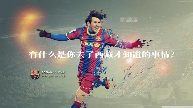 有什么是你去了西藏才知道的事情?