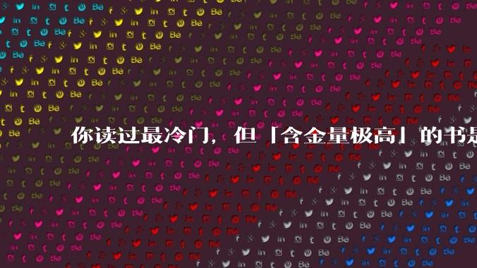 你读过最冷门,但「含金量极高」的书是什么?