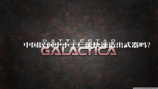 中国民间中小工厂能快速造出武器吗?