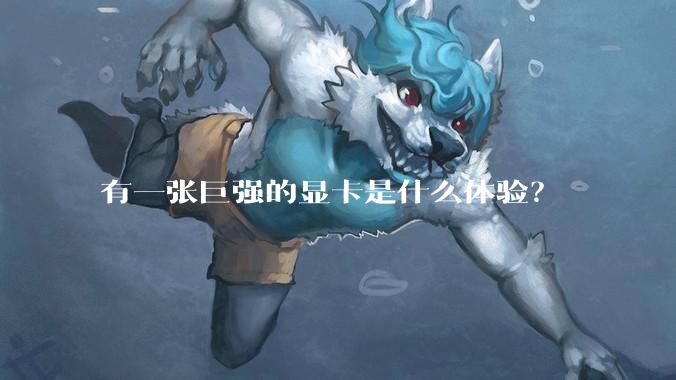 有一张巨强的显卡是什么体验?