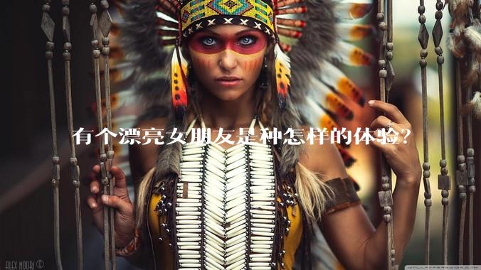 有个漂亮女朋友是种怎样的体验?